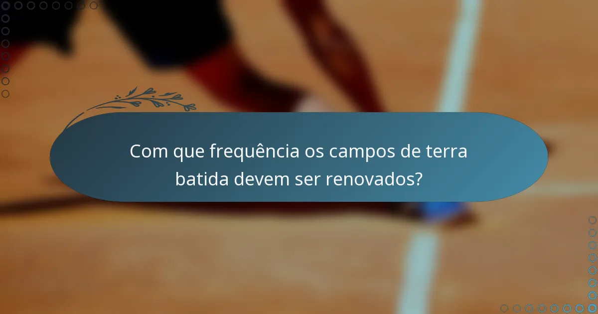 Com que frequência os campos de terra batida devem ser renovados?
