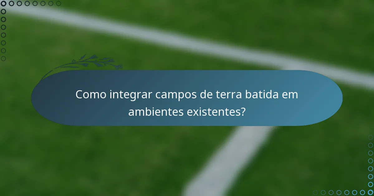 Como integrar campos de terra batida em ambientes existentes?