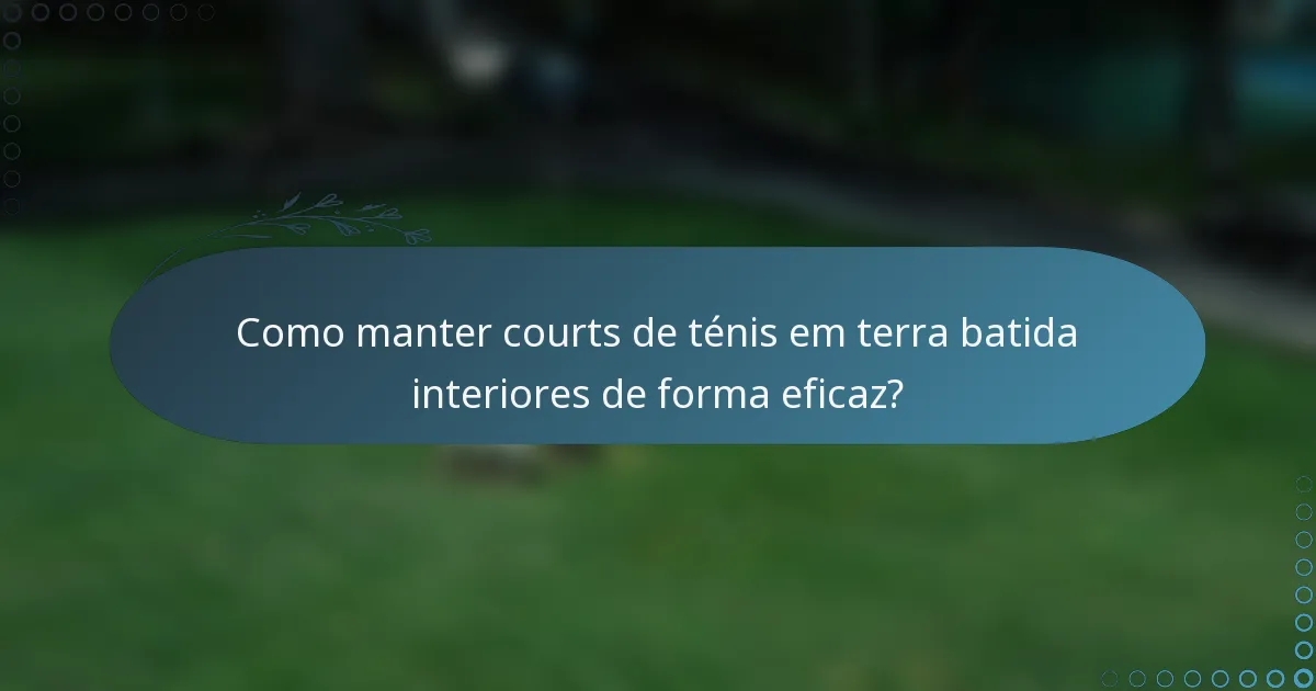 Como manter courts de ténis em terra batida interiores de forma eficaz?