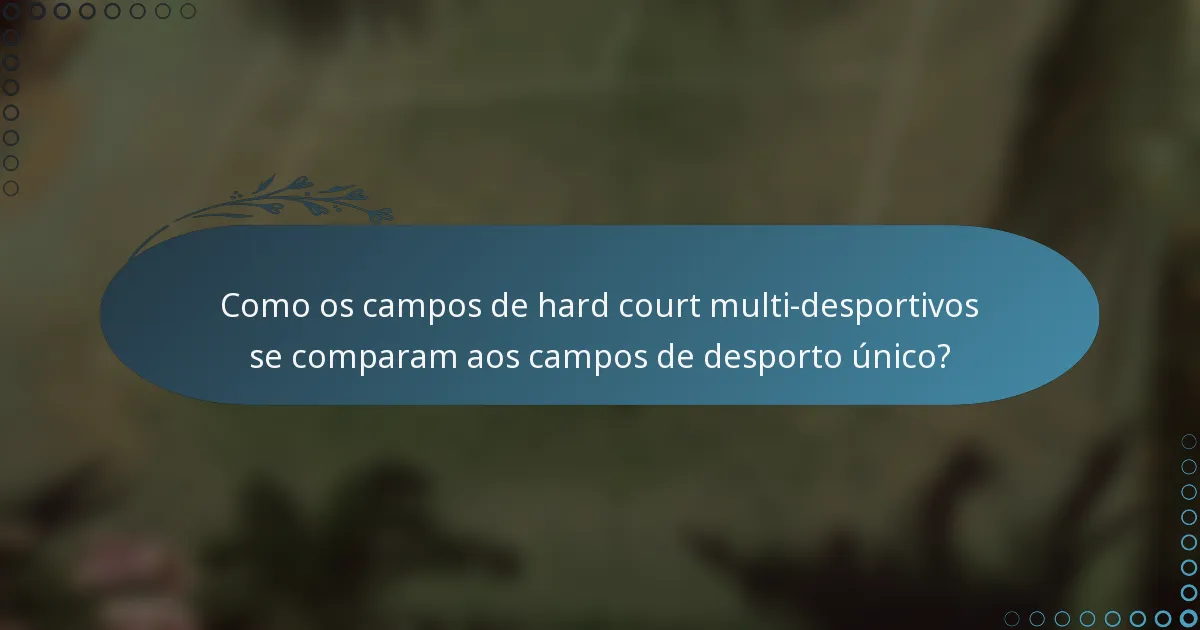 Como os campos de hard court multi-desportivos se comparam aos campos de desporto único?
