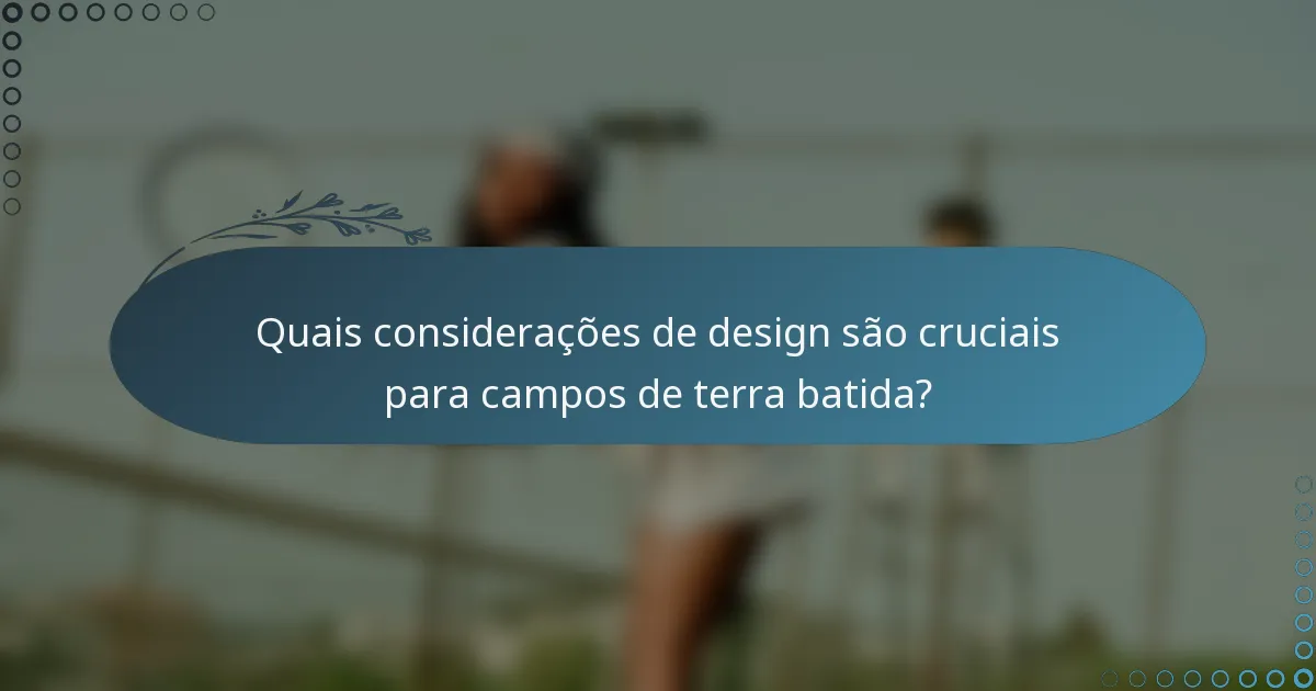 Quais considerações de design são cruciais para campos de terra batida?