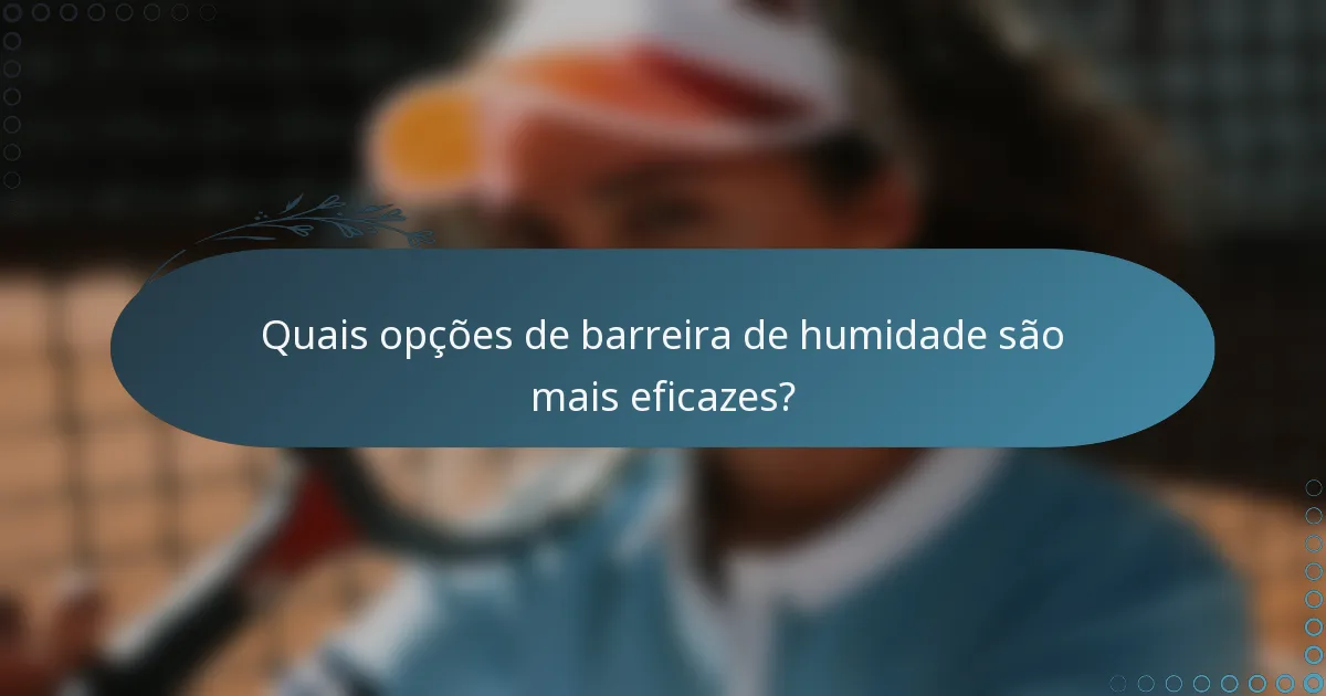 Quais opções de barreira de humidade são mais eficazes?