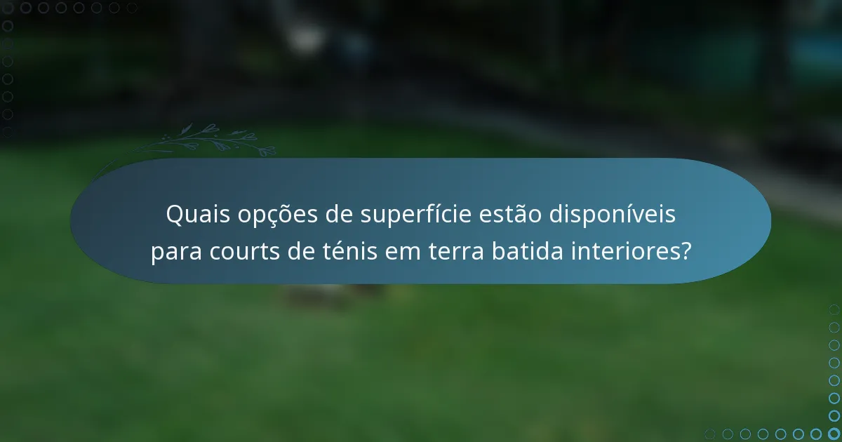 Quais opções de superfície estão disponíveis para courts de ténis em terra batida interiores?