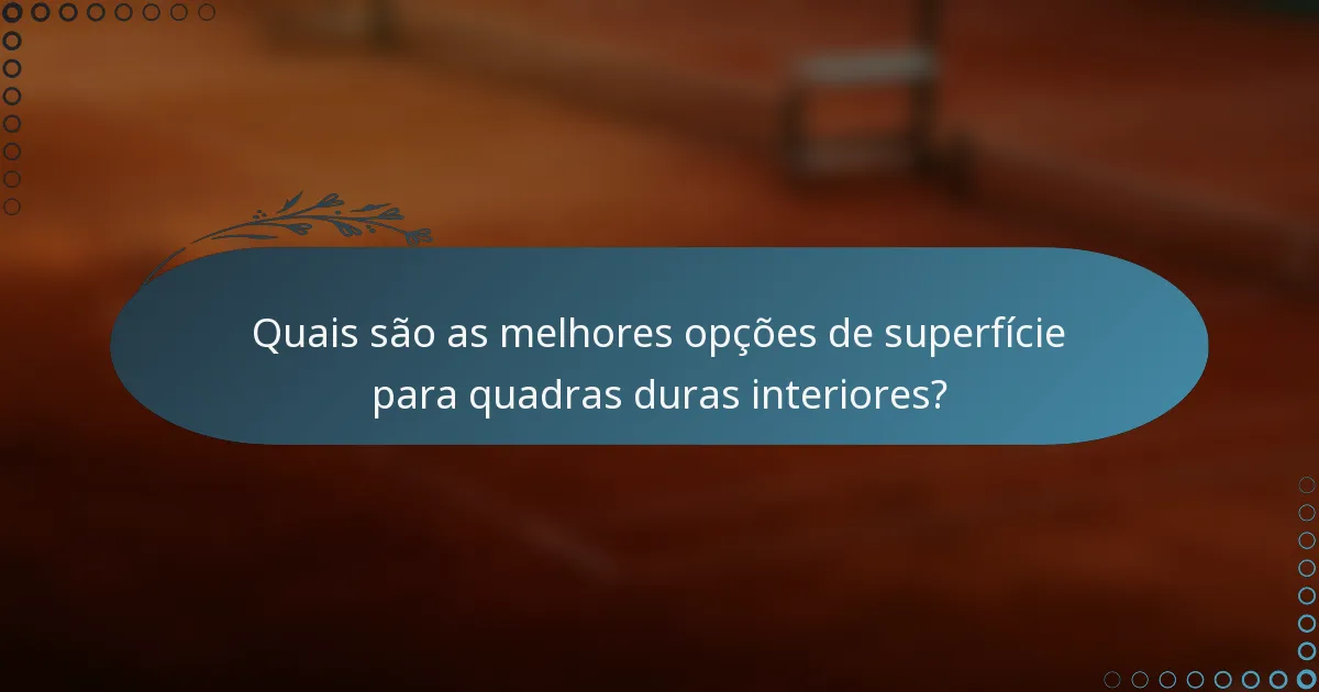 Quais são as melhores opções de superfície para quadras duras interiores?
