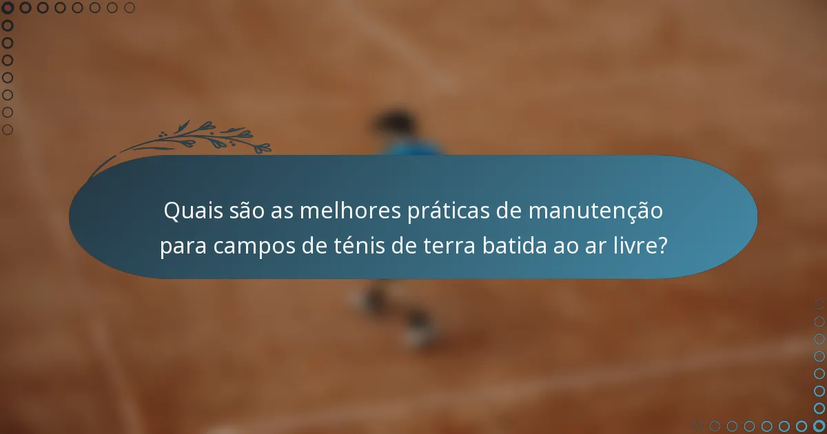 Quais são as melhores práticas de manutenção para campos de ténis de terra batida ao ar livre?