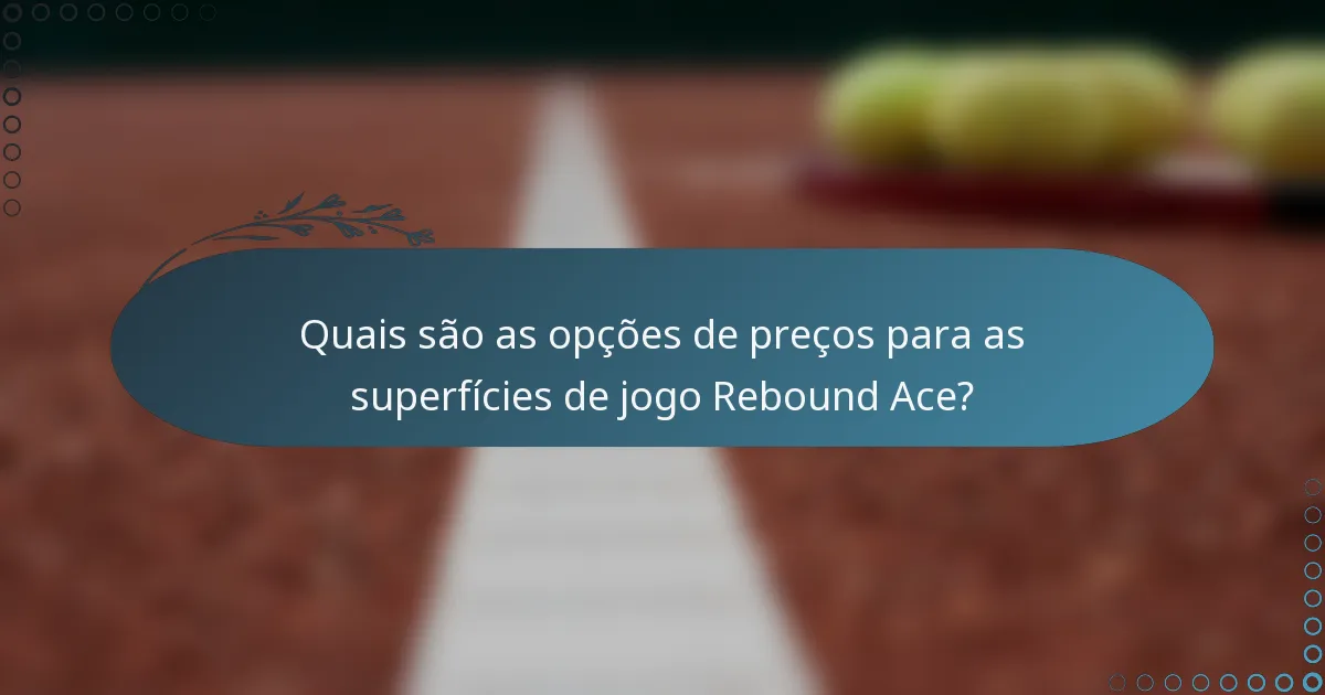 Quais são as opções de preços para as superfícies de jogo Rebound Ace?