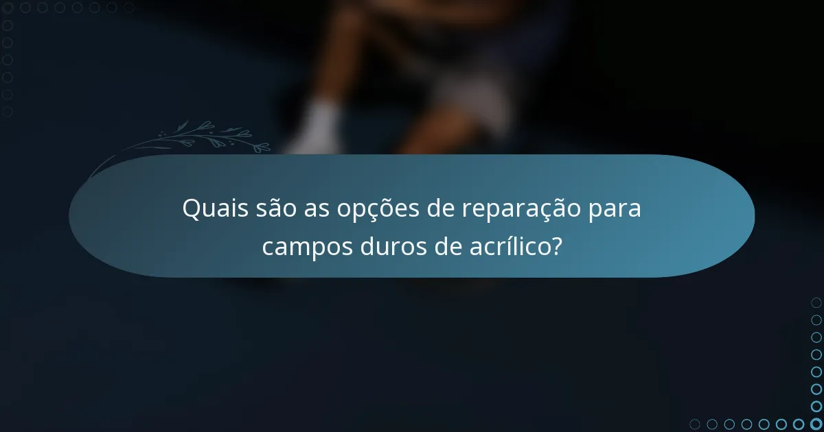 Quais são as opções de reparação para campos duros de acrílico?