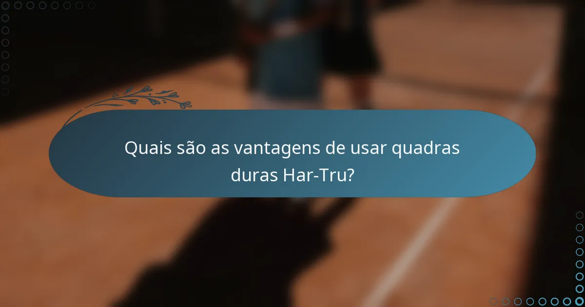Quais são as vantagens de usar quadras duras Har-Tru?