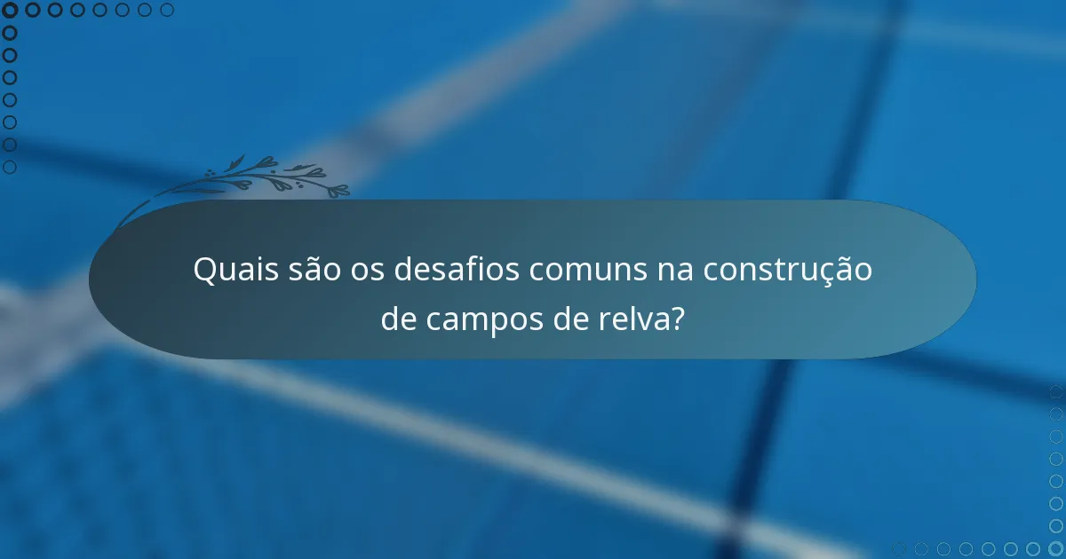 Quais são os desafios comuns na construção de campos de relva?