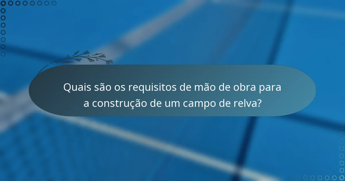 Quais são os requisitos de mão de obra para a construção de um campo de relva?