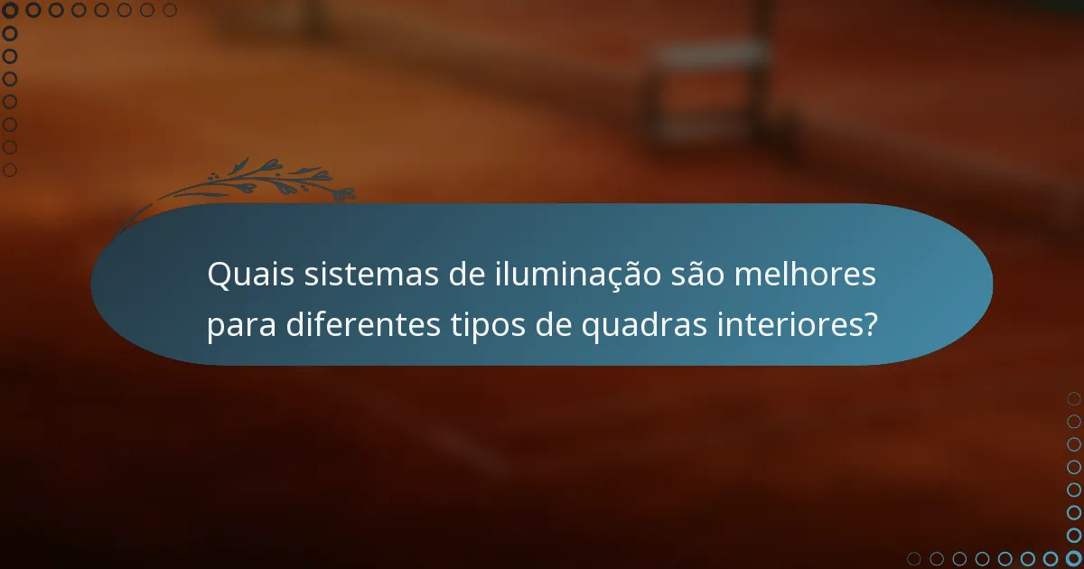 Quais sistemas de iluminação são melhores para diferentes tipos de quadras interiores?